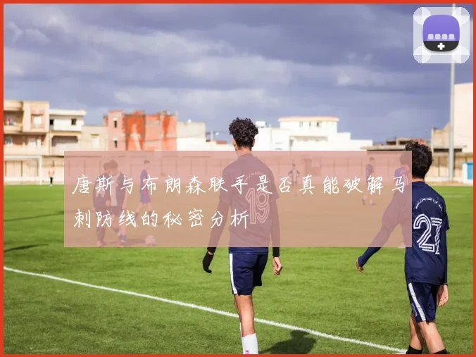 唐斯与布朗森联手是否真能破解马刺防线的秘密分析