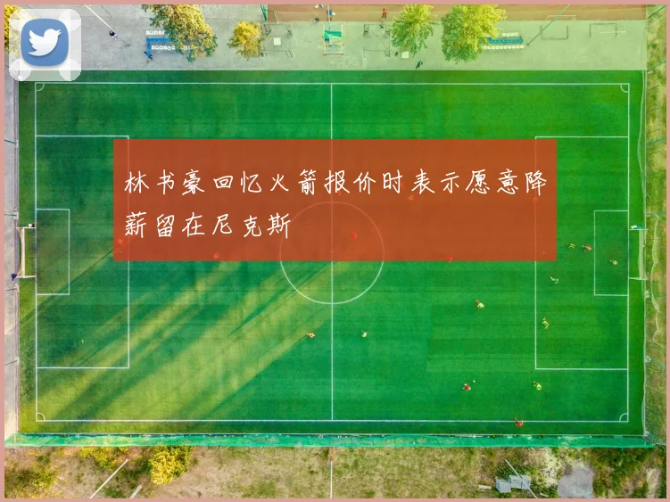 林书豪回忆火箭报价时表示愿意降薪留在尼克斯