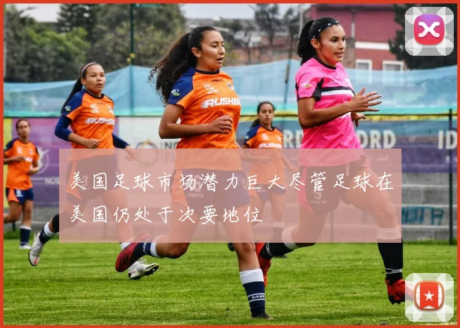 美国足球市场潜力巨大尽管足球在美国仍处于次要地位