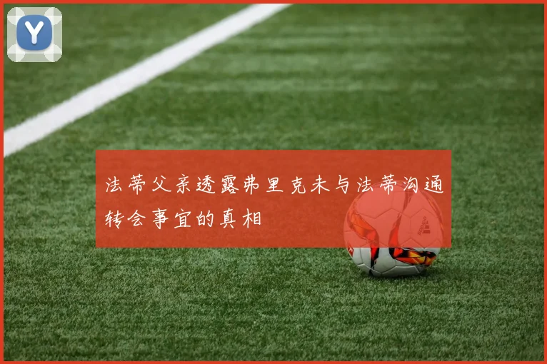 法蒂父亲透露弗里克未与法蒂沟通转会事宜的真相