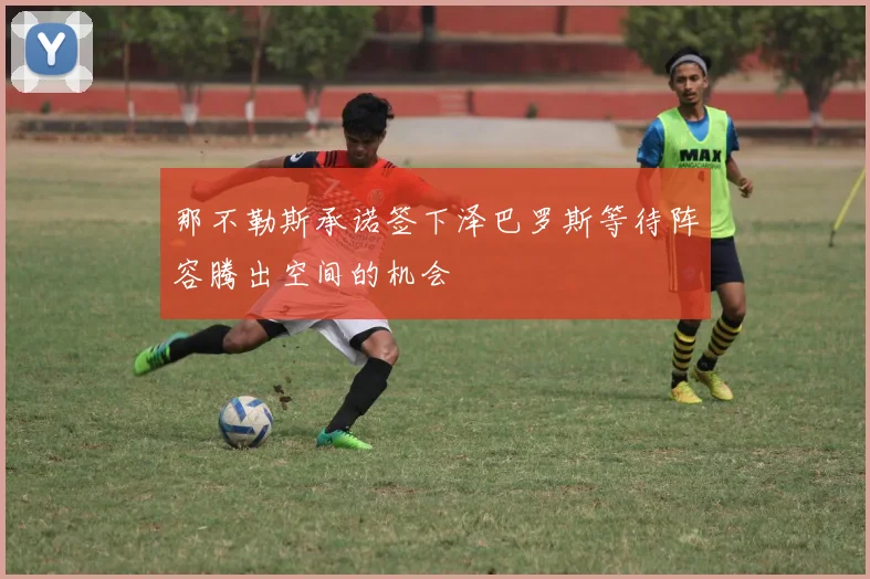 那不勒斯承诺签下泽巴罗斯等待阵容腾出空间的机会