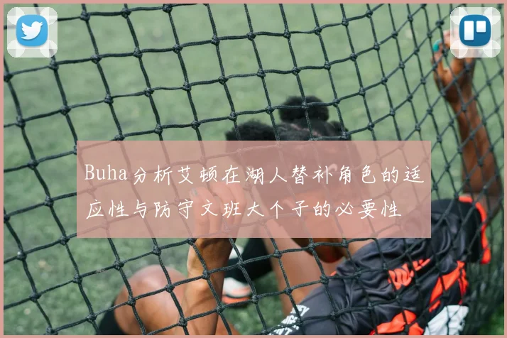 Buha分析艾顿在湖人替补角色的适应性与防守文班大个子的必要性
