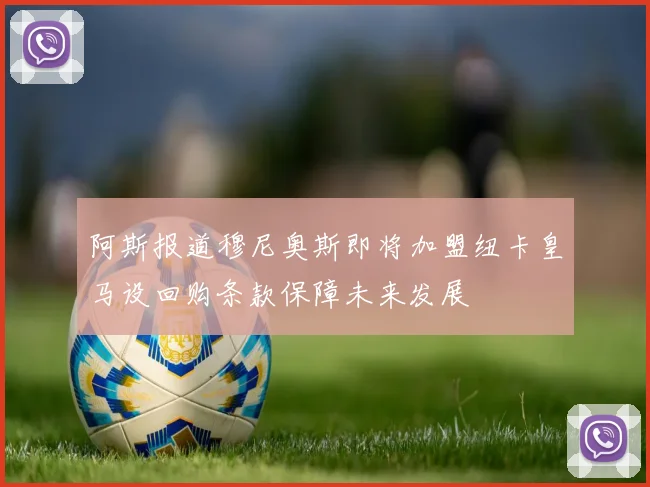阿斯报道穆尼奥斯即将加盟纽卡皇马设回购条款保障未来发展
