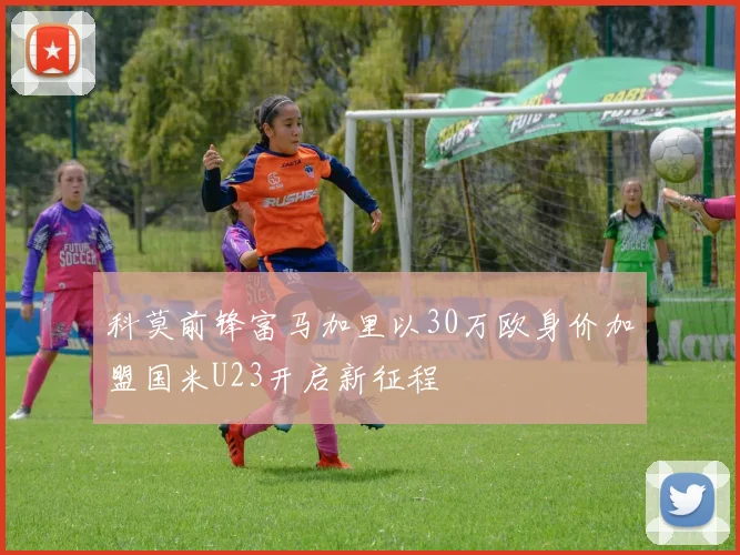 科莫前锋富马加里以30万欧身价加盟国米U23开启新征程
