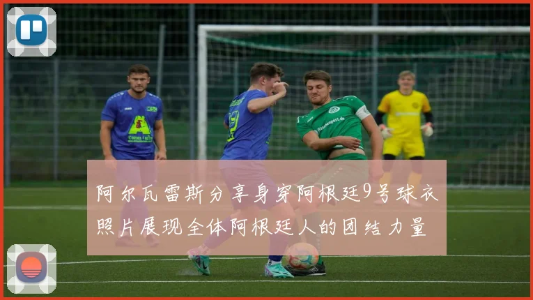 阿尔瓦雷斯分享身穿阿根廷9号球衣照片展现全体阿根廷人的团结力量